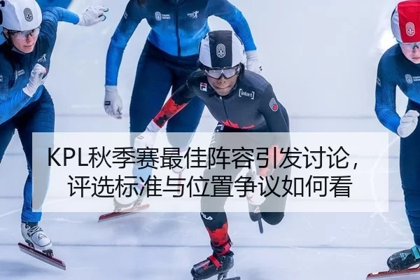 KPL秋季赛最佳阵容引发讨论，评选标准与位置争议如何看