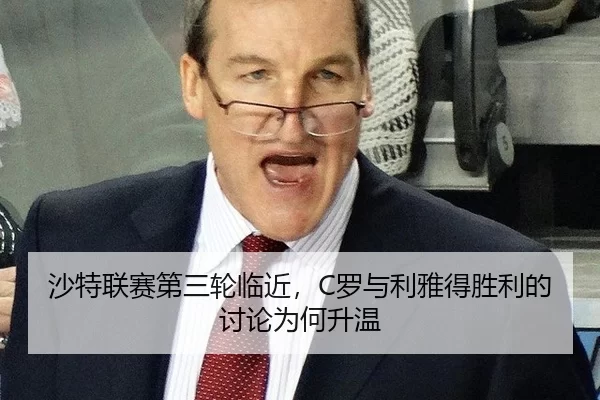 沙特联赛第三轮临近，C罗与利雅得胜利的讨论为何升温